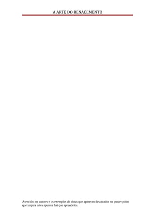 A ARTE DO RENACEMENTO
Atención: os autores e os exemplos de obras que aparecen destacados no power point
que inspira estes apuntes hai que aprendelos.
 
