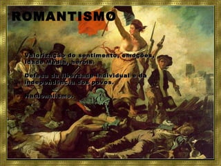 ROMANTISMO
Valorização do sentimento, emoções,Valorização do sentimento, emoções,
Idade Média, heróis.Idade Média, heróis.
Defesa da liberdade individual e daDefesa da liberdade individual e da
independência dos povos.independência dos povos.
Nacionalismo.Nacionalismo.
 