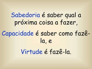 Sabedoria é saber qual a
próxima coisa a fazer,
Capacidade é saber como fazê-
la, e
Virtude é fazê-la.
 