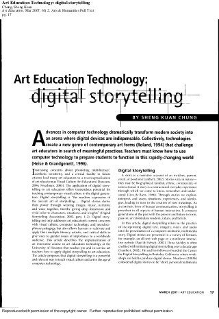 Reproduced with permission of the copyright owner. Further reproduction prohibited without permission.
Art Education Technology: digital storytelling
Chung, Sheng Kuan
Art Education; Mar 2007; 60, 2; Arts & Humanities Full Text
pg. 17
 