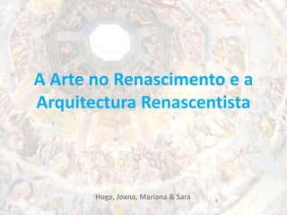 A Arte no Renascimento e a Arquitectura Renascentista Hugo, Joana, Mariana & Sara  