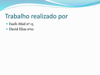 Trabalho realizado por 
 Fasih Abid nº 13 
 David Elias nº10 
