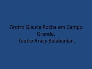 Teatro  Glauce Rocha em Campo Grande.  Teatro  Aracy Balabanian. 