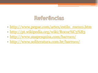 •   http://www.pegue.com/artes/estilo_rococo.htm
•   http://pt.wikipedia.org/wiki/Rococ%C3%B3
•   http://www.suapesquisa.com/barroco/
•   http://www.soliteratura.com.br/barroco/
 