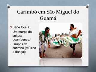Carimbó em São Miguel do
Guamá
O Bené Costa
• Um marco da
cultura
guamaense;
• Grupos de
carimbó (música
e dança);
 