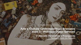 Arte e Cultura Contemporânea Brasileira
Aula 2 - Professor Diego Gervaes
6º Semestre Publicidade e Propaganda
Faculdade Zumbi dos Palmares
 
