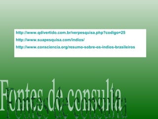 http://www.qdivertido.com.br/verpesquisa.php?codigo=25
http://www.suapesquisa.com/indios/
http://www.consciencia.org/resumo-sobre-os-indios-brasileiros
 
