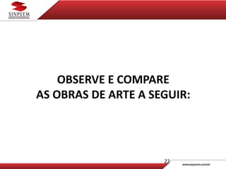 OBSERVE E COMPARE
AS OBRAS DE ARTE A SEGUIR:
22
 