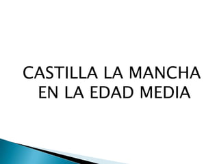 CASTILLA LA MANCHA
EN LA EDAD MEDIA
 