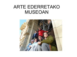 ARTE EDERRETAKO MUSEOAN 