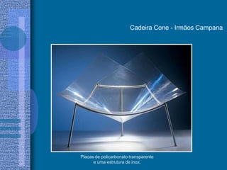 Cadeira Cone - Irmãos Campana
Placas de policarbonato transparente
e uma estrutura de inox.
 