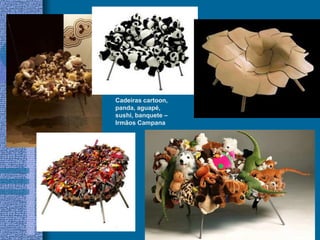 Cadeiras cartoon,
panda, aguapé,
sushi, banquete –
Irmãos Campana
 