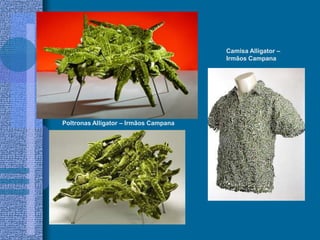 Camisa Alligator –
Irmãos Campana
Poltronas Alligator – Irmãos Campana
 