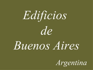 Edificios
    de
Buenos Aires
       Argentina
 