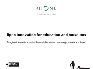 Open innovation for education and museums
Tangible interactions and online collaborations : exchange, create and learn.
 