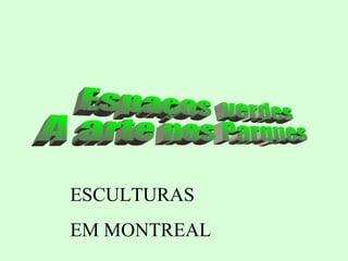 Espaços  verdes A arte nos Parques  ESCULTURAS EM MONTREAL 
