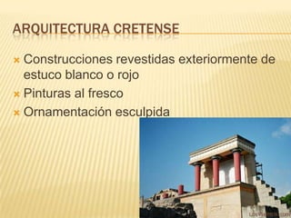 ARQUITECTURA CRETENSE

 Construcciones revestidas exteriormente de
  estuco blanco o rojo
 Pinturas al fresco

 Ornamentación esculpida
 