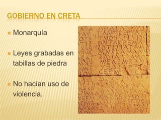 GOBIERNO EN CRETA

   Monarquía

   Leyes grabadas en
    tabillas de piedra

   No hacían uso de
    violencia.
 