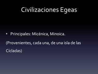 Civilizaciones Egeas


• Principales: Micénica, Minoica.

(Provenientes, cada una, de una isla de las
Cícladas)
 