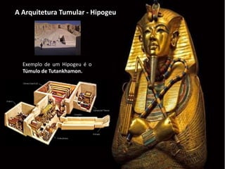 A Arquitetura Tumular - Hipogeu
Exemplo de um Hipogeu é o
Túmulo de Tutankhamon.
 