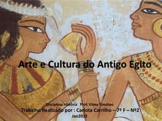 Arte e Cultura do Antigo Egito
Disciplina: História Prof. Vilma Timóteo
Trabalho Realizado por : Carlota Carrilho – 7º F – Nº2
Jan2013
 