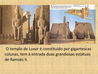O templo de Luxor é constituído por gigantescas
colunas, tem à entrada duas grandiosas estátuas
de Ramsés II.
 