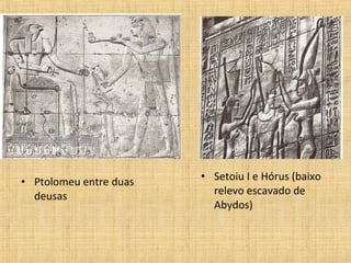 • Ptolomeu entre duas
deusas
• Setoiu I e Hórus (baixo
relevo escavado de
Abydos)
 