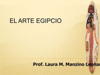 EL ARTE EGIPCIO




      Prof. Laura M. Manzino Leonar
 