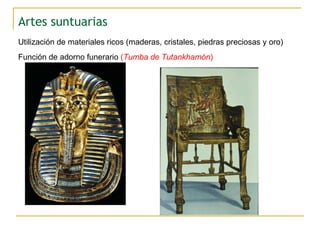 Artes suntuarias Utilización de materiales ricos (maderas, cristales, piedras preciosas y oro) Función de adorno funerario  ( Tumba de Tutankhamón ) 
