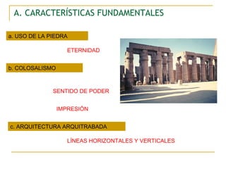 A. CARACTERÍSTICAS FUNDAMENTALES a. USO DE LA PIEDRA b. COLOSALISMO c. ARQUITECTURA ARQUITRABADA ETERNIDAD SENTIDO DE PODER IMPRESIÓN LÍNEAS HORIZONTALES Y VERTICALES 