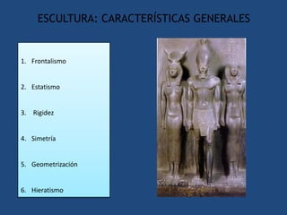 ESCULTURA: CARACTERÍSTICAS GENERALES


1. Frontalismo


2. Estatismo


3. Rigidez


4. Simetría


5. Geometrización


6. Hieratismo
 