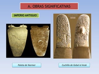 A. OBRAS SIGNIFICATIVAS

IMPERIO ANTIGUO




  Paleta de Narmer          Cuchillo de Gebel el Arak
 