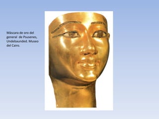 Máscara de oro del
general de Psusenes,
Undebaunded. Museo
del Cairo.
 