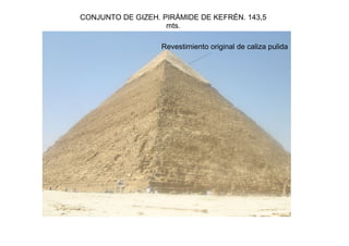CONJUNTO DE GIZEH. PIRÁMIDE DE KEFRÉN. 143,5
                    mts.

                   Revestimiento original de caliza pulida
 