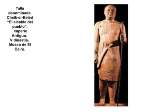 Talla
 denominada
Cheik-el-Beled
“El alcalde del
   pueblo”.
    Imperio
   Antiguo.
  V dinastía.
 Museo de El
     Cairo.
 