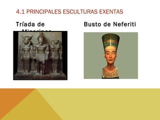 Tríada de
Micerinos
4.1 PRINCIPALES ESCULTURAS EXENTAS
Busto de Neferiti
 