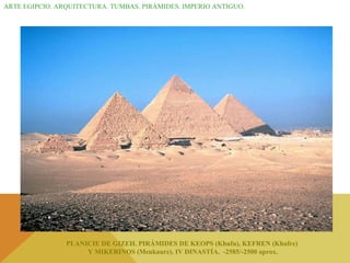 ARTE EGIPCIO. ARQUITECTURA. TUMBAS. PIRÁMIDES. IMPERIO ANTIGUO. PLANICIE DE GIZEH. PIRÁMIDES DE KEOPS (Khufu), KEFREN (Khafre)  Y MIKERINOS (Menkaure). IV DINASTÍA.  -2585/-2500 aprox. 