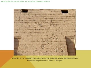 ARTE EGIPCIO. ESCULTURA. EL RELIEVE. IMPERIO NUEVO. RAMSÉS II VICTORIOSO EN LA BATALLA DE KADESH. XIX D. IMPERIO NUEVO. Pilonos del templo de Luxor. Tebas. –1290 aprox. 