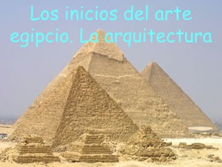 Los inicios del arte
egipcio. La arquitectura
 