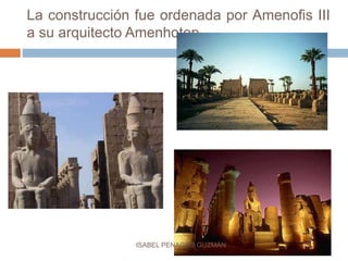 La construcción fue ordenada por Amenofis III
a su arquitecto Amenhotep
ISABEL PENAGOS GUZMÁN
 