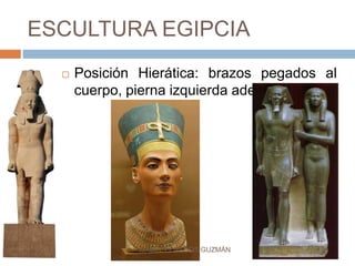 ESCULTURA EGIPCIA
 Posición Hierática: brazos pegados al
cuerpo, pierna izquierda adelante.
ISABEL PENAGOS GUZMÁN
 