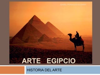 HISTORIA DEL ARTE
ARTE EGIPCIO
ISABEL PENAGOS GUZMÁN
 