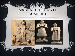 IMÁGENES DEL ARTE 
SUMERIO 
 