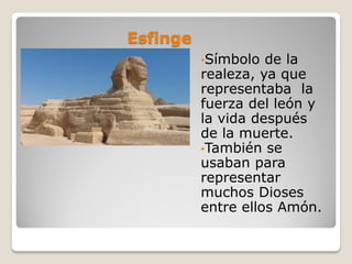 Esfinge
•Símbolo de la
realeza, ya que
representaba la
fuerza del león y
la vida después
de la muerte.
•También se
usaban para
representar
muchos Dioses
entre ellos Amón.
 