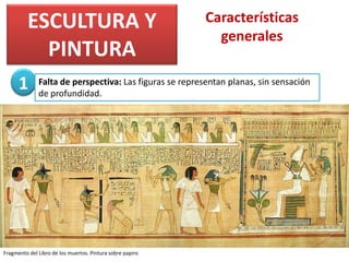 ESCULTURA Y
PINTURA
Características
generales
Falta de perspectiva: Las figuras se representan planas, sin sensación
de profundidad.
1
Fragmento del Libro de los muertos. Pintura sobre papiro
 