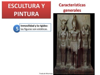 ESCULTURA Y
PINTURA
Características
generales
Inmovilidad y la rigidez:
las figuras son estáticas.5
Triada de Micerinos
 