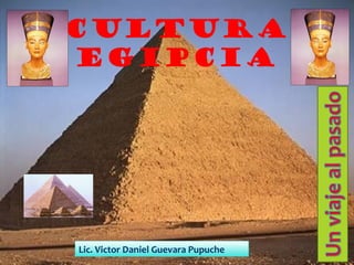 CULTURA
EGIPCIA




Lic. Victor Daniel Guevara Pupuche
 