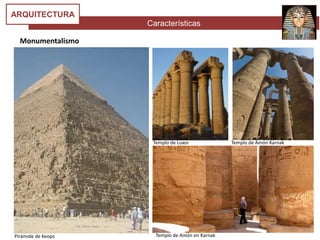 Características
ARQUITECTURA
Monumentalismo
Pirámide de Keops
Templo de Luxor Templo de Amón Karnak
Templo de Amón en Karnak
 