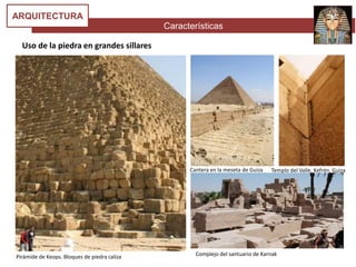 Características
ARQUITECTURA
Uso de la piedra en grandes sillares
Pirámide de Keops. Bloques de piedra caliza
Cantera en la meseta de Guiza
Complejo del santuario de Karnak
Templo del Valle. Kefrén. Guiza
 