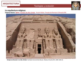 Tipologías y evolución
ARQUITECTURA
La arquitectura religiosa:
Imperio Nuevo. Speos. Templos de Abu Simbel. Asuán-Nubia. Templo de Ramsés II Dinastía XIX.
Templo de Ramsés II en Abu Simbel. Fachada monumental (Asuan. Nubia). Dinastía XIX. 1284-1264 aC
 